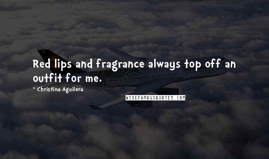 Christina Aguilera Quotes: Red lips and fragrance always top off an outfit for me.