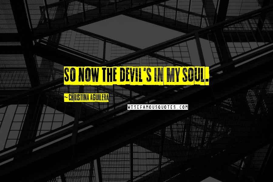 Christina Aguilera Quotes: So now the devil's in my soul.