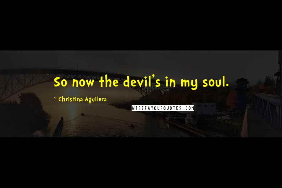 Christina Aguilera Quotes: So now the devil's in my soul.