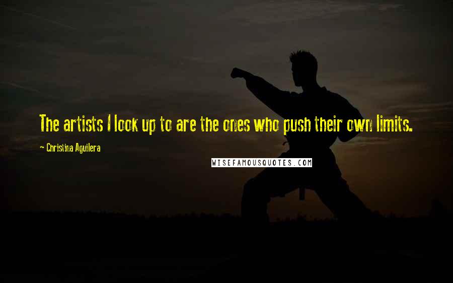 Christina Aguilera Quotes: The artists I look up to are the ones who push their own limits.