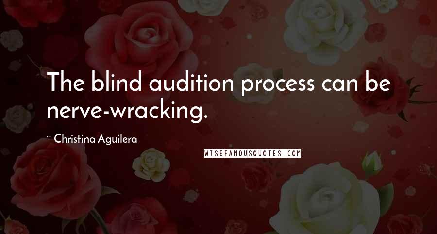 Christina Aguilera Quotes: The blind audition process can be nerve-wracking.