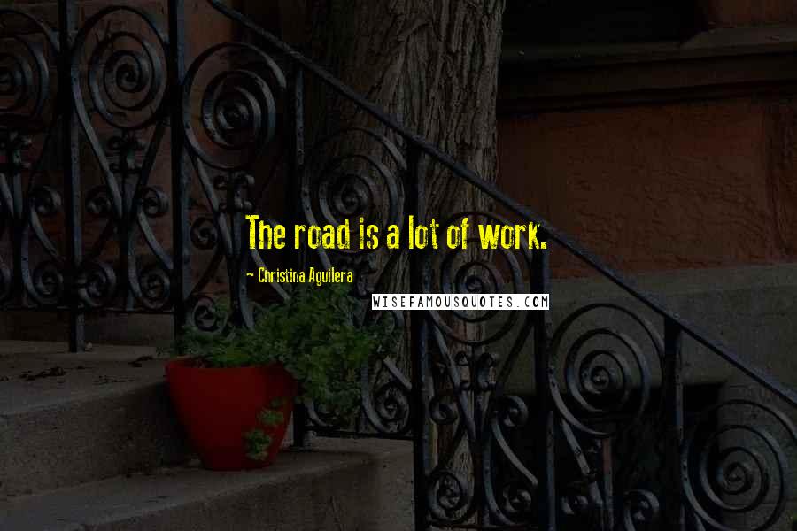 Christina Aguilera Quotes: The road is a lot of work.
