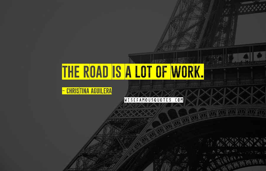 Christina Aguilera Quotes: The road is a lot of work.