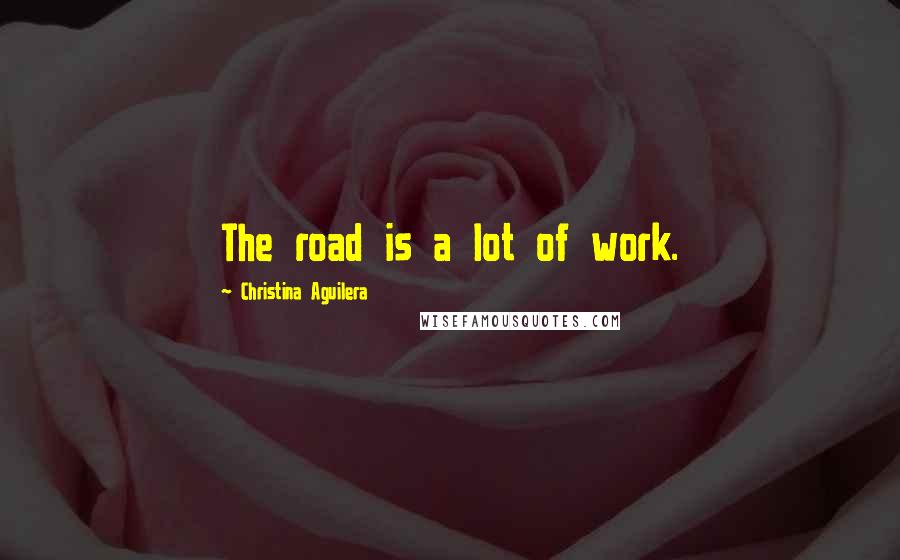 Christina Aguilera Quotes: The road is a lot of work.