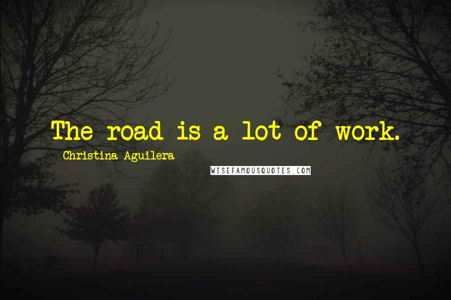 Christina Aguilera Quotes: The road is a lot of work.