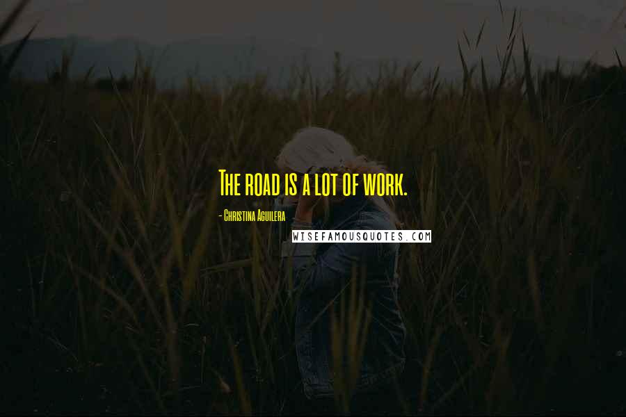 Christina Aguilera Quotes: The road is a lot of work.