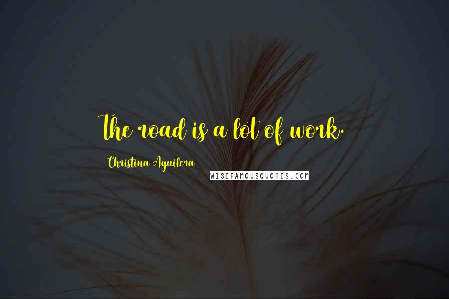 Christina Aguilera Quotes: The road is a lot of work.
