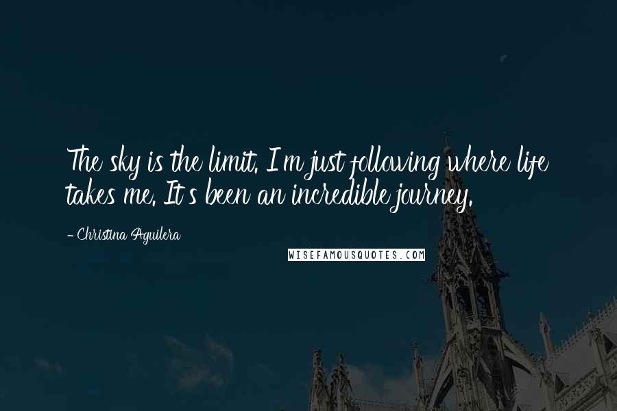 Christina Aguilera Quotes: The sky is the limit. I'm just following where life takes me. It's been an incredible journey.