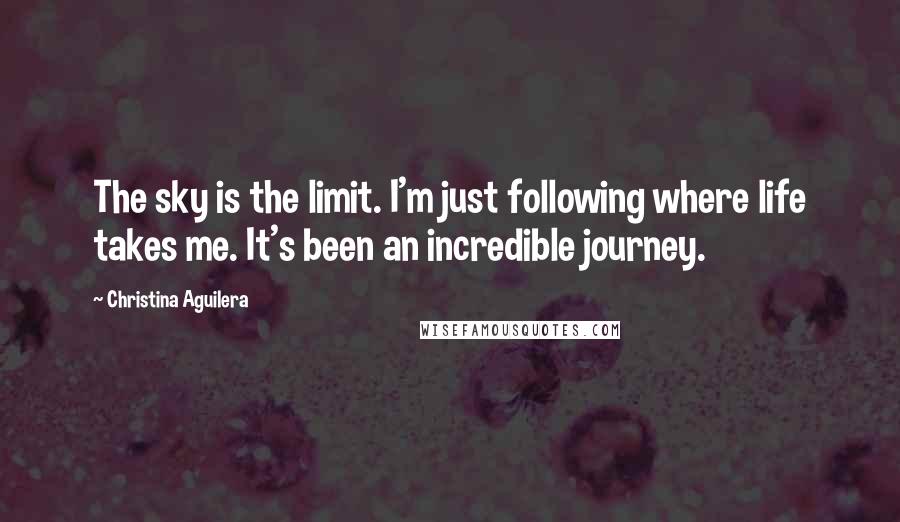 Christina Aguilera Quotes: The sky is the limit. I'm just following where life takes me. It's been an incredible journey.