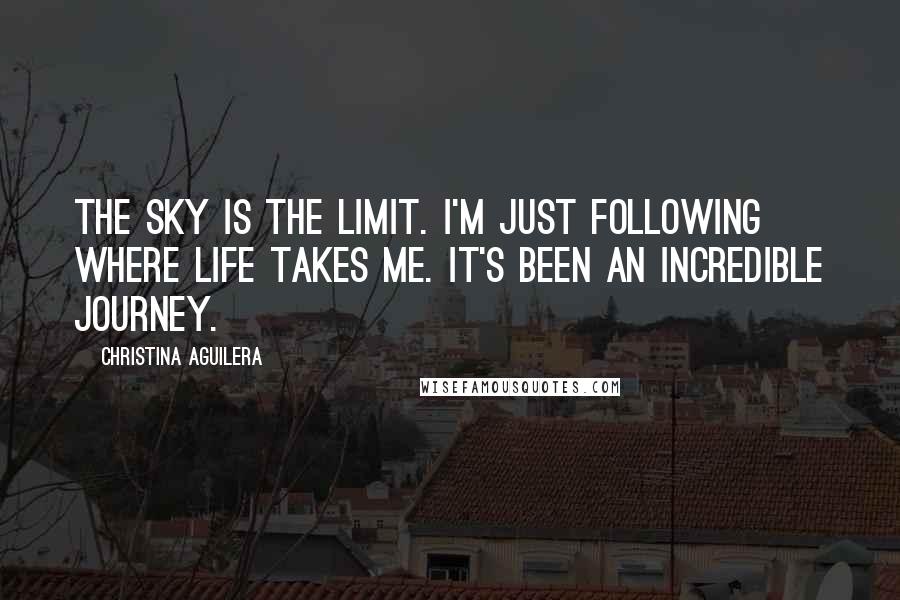 Christina Aguilera Quotes: The sky is the limit. I'm just following where life takes me. It's been an incredible journey.