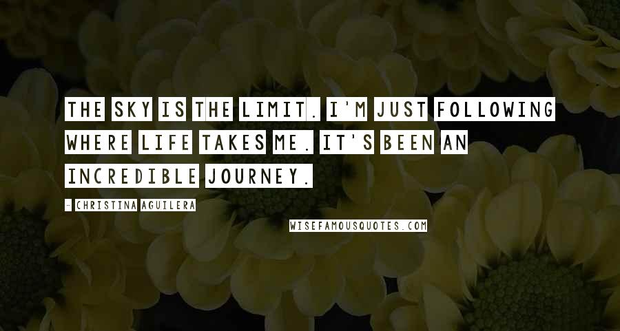 Christina Aguilera Quotes: The sky is the limit. I'm just following where life takes me. It's been an incredible journey.