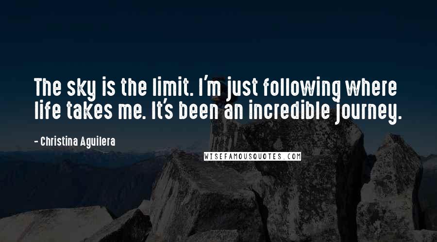 Christina Aguilera Quotes: The sky is the limit. I'm just following where life takes me. It's been an incredible journey.