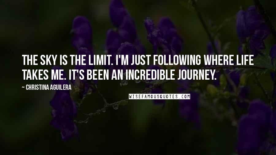 Christina Aguilera Quotes: The sky is the limit. I'm just following where life takes me. It's been an incredible journey.