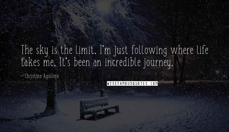 Christina Aguilera Quotes: The sky is the limit. I'm just following where life takes me. It's been an incredible journey.