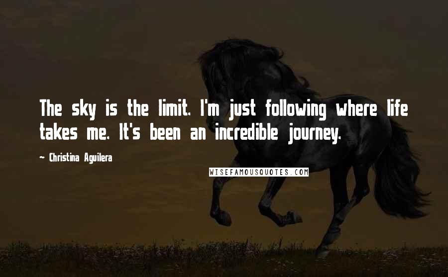 Christina Aguilera Quotes: The sky is the limit. I'm just following where life takes me. It's been an incredible journey.