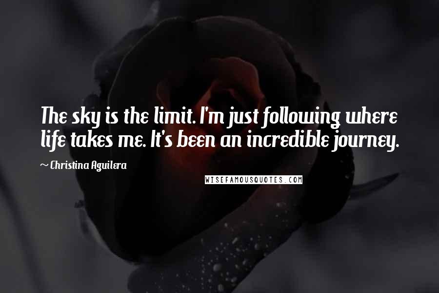 Christina Aguilera Quotes: The sky is the limit. I'm just following where life takes me. It's been an incredible journey.