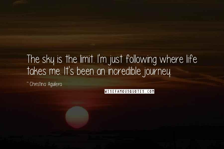 Christina Aguilera Quotes: The sky is the limit. I'm just following where life takes me. It's been an incredible journey.