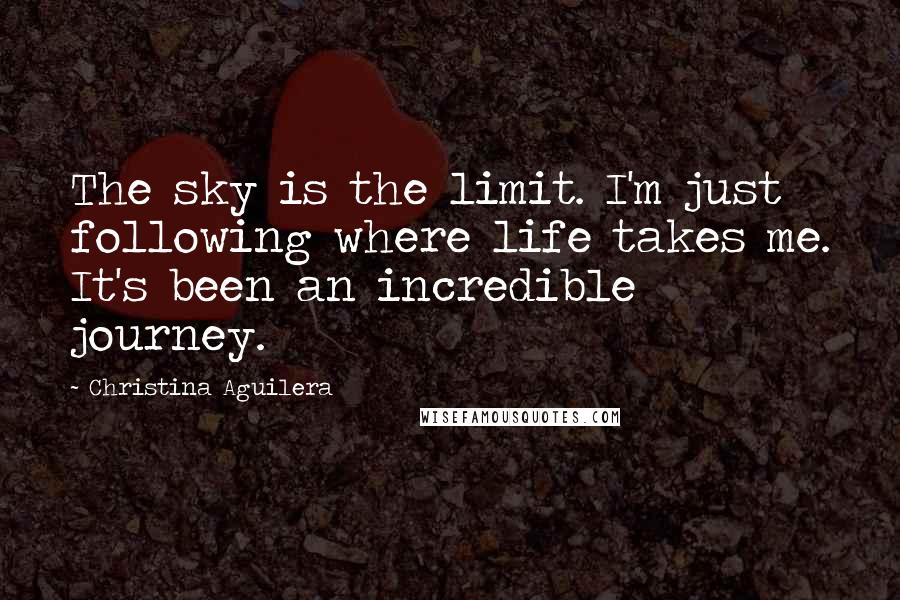 Christina Aguilera Quotes: The sky is the limit. I'm just following where life takes me. It's been an incredible journey.