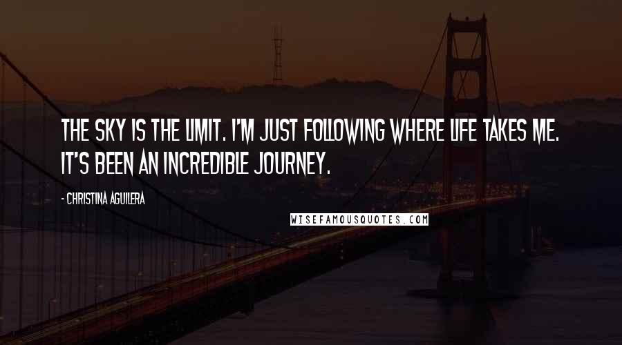 Christina Aguilera Quotes: The sky is the limit. I'm just following where life takes me. It's been an incredible journey.