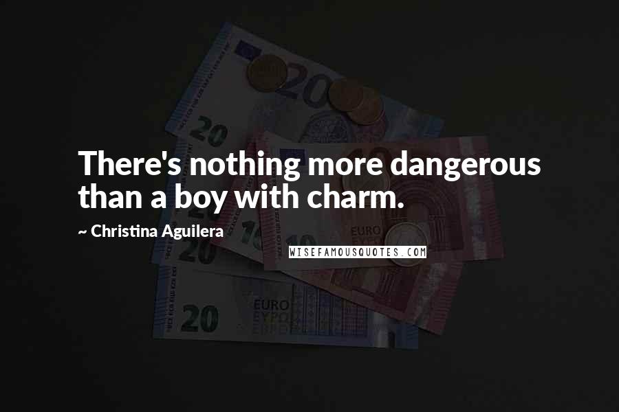 Christina Aguilera Quotes: There's nothing more dangerous than a boy with charm.