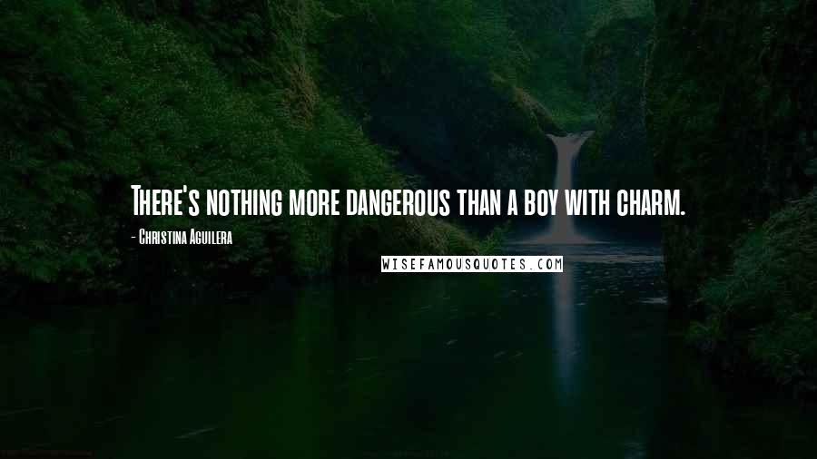 Christina Aguilera Quotes: There's nothing more dangerous than a boy with charm.