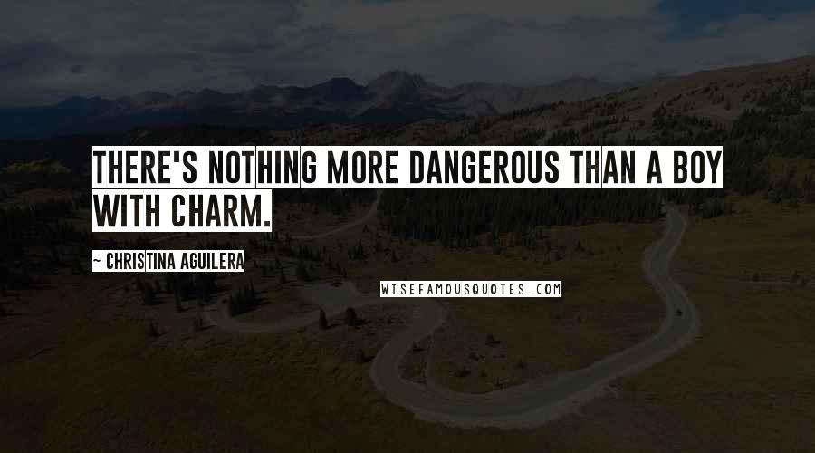 Christina Aguilera Quotes: There's nothing more dangerous than a boy with charm.