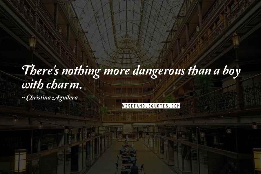 Christina Aguilera Quotes: There's nothing more dangerous than a boy with charm.