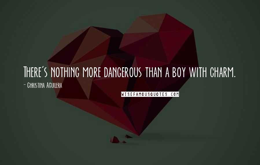 Christina Aguilera Quotes: There's nothing more dangerous than a boy with charm.