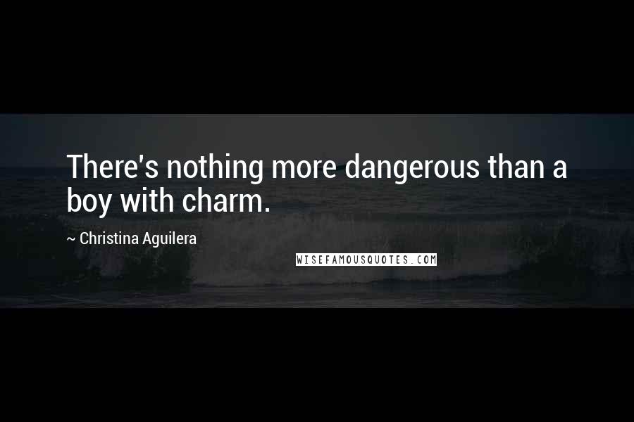 Christina Aguilera Quotes: There's nothing more dangerous than a boy with charm.