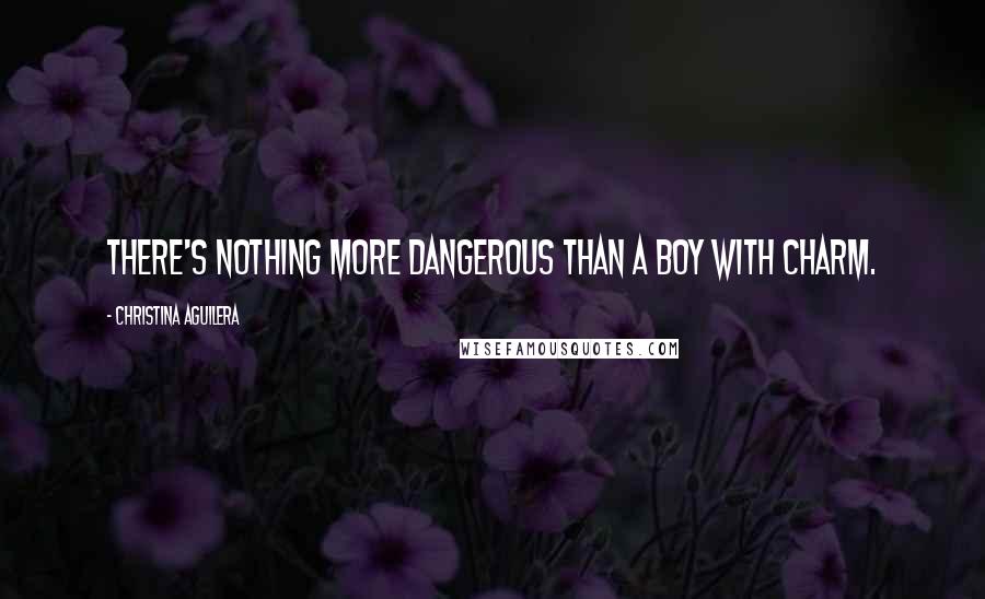 Christina Aguilera Quotes: There's nothing more dangerous than a boy with charm.