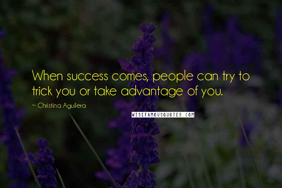 Christina Aguilera Quotes: When success comes, people can try to trick you or take advantage of you.