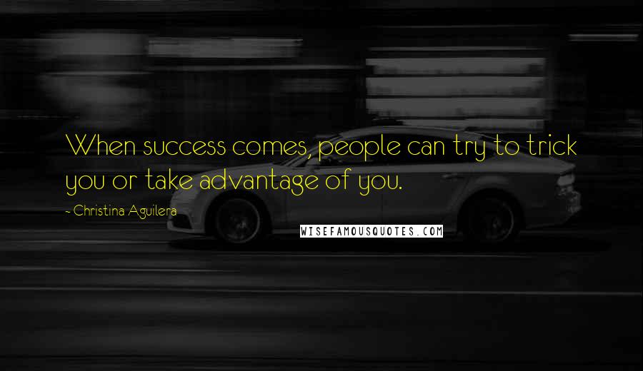 Christina Aguilera Quotes: When success comes, people can try to trick you or take advantage of you.