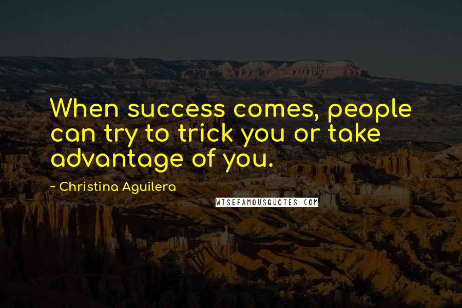 Christina Aguilera Quotes: When success comes, people can try to trick you or take advantage of you.