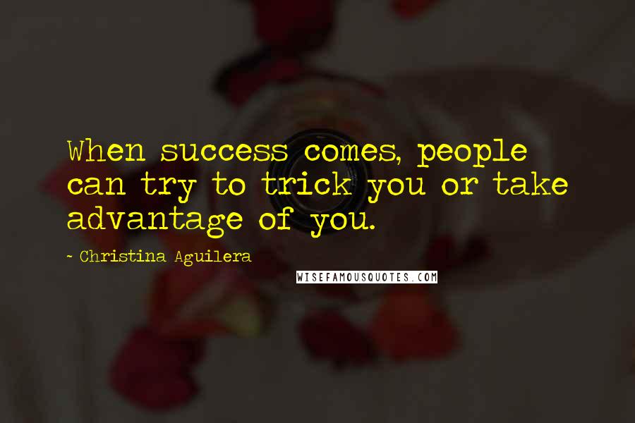 Christina Aguilera Quotes: When success comes, people can try to trick you or take advantage of you.