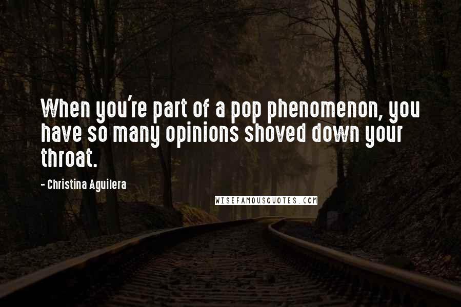 Christina Aguilera Quotes: When you're part of a pop phenomenon, you have so many opinions shoved down your throat.