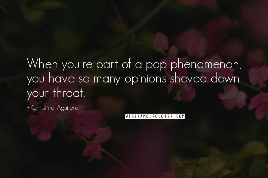 Christina Aguilera Quotes: When you're part of a pop phenomenon, you have so many opinions shoved down your throat.
