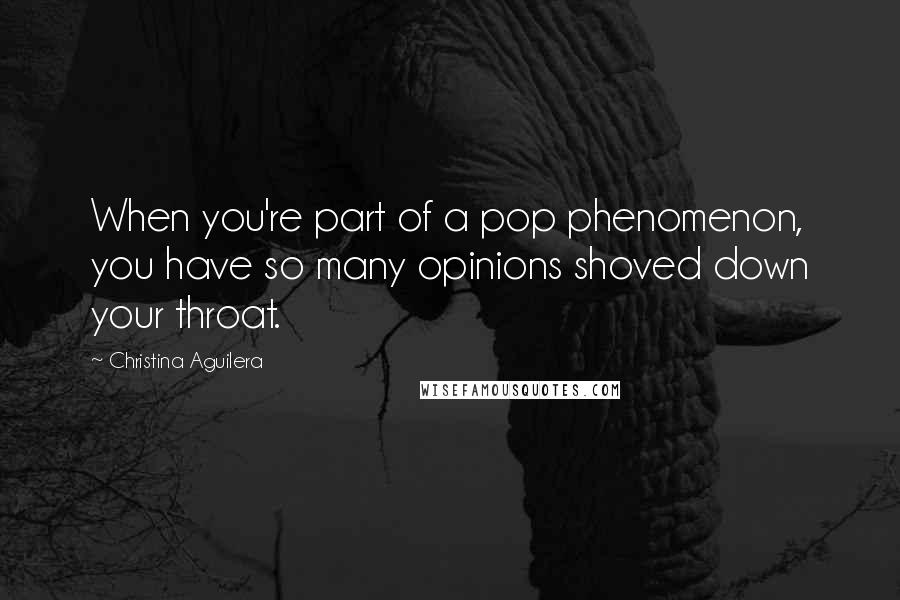 Christina Aguilera Quotes: When you're part of a pop phenomenon, you have so many opinions shoved down your throat.