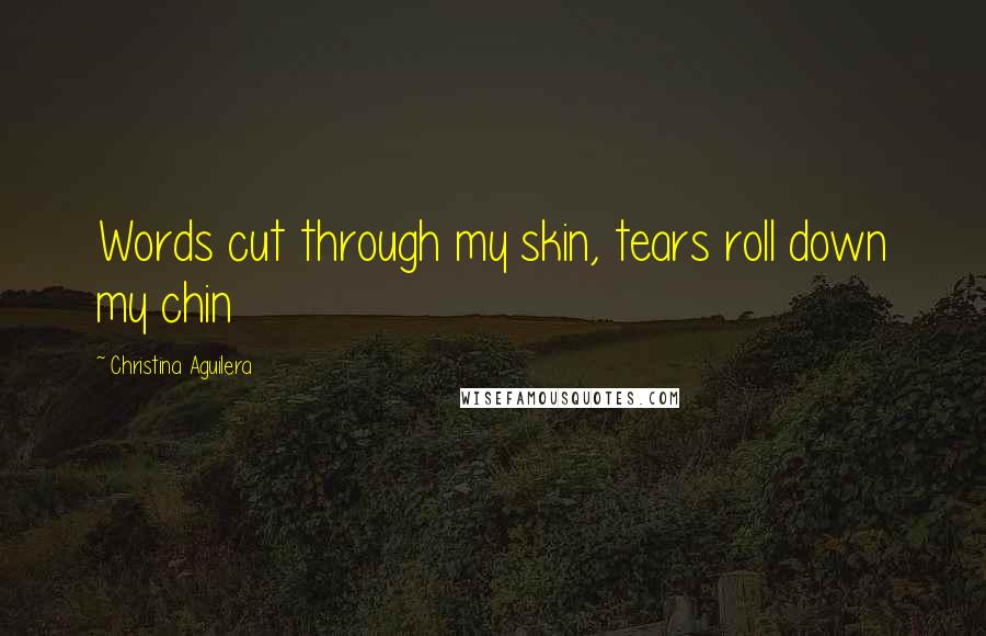 Christina Aguilera Quotes: Words cut through my skin, tears roll down my chin