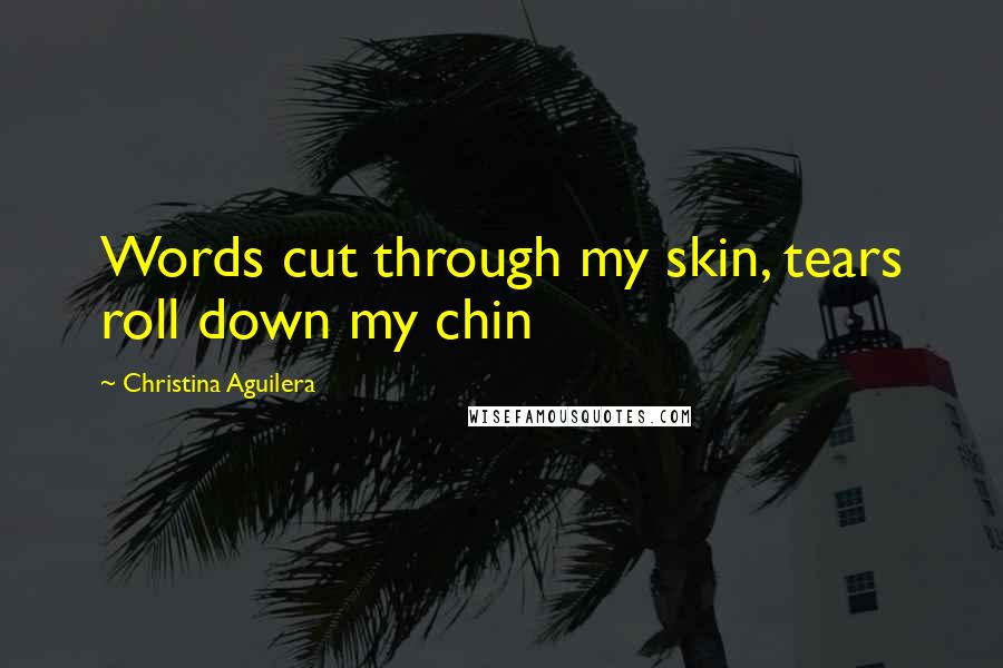 Christina Aguilera Quotes: Words cut through my skin, tears roll down my chin