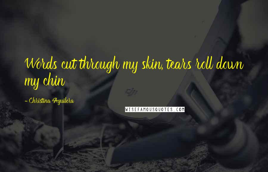 Christina Aguilera Quotes: Words cut through my skin, tears roll down my chin