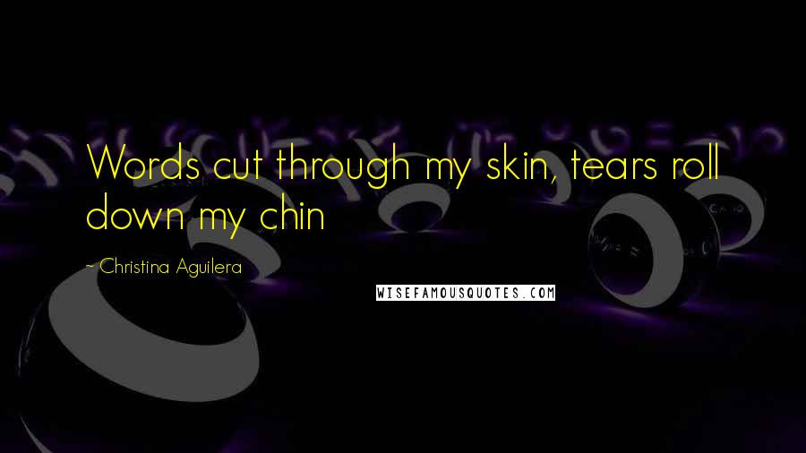 Christina Aguilera Quotes: Words cut through my skin, tears roll down my chin
