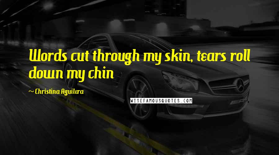 Christina Aguilera Quotes: Words cut through my skin, tears roll down my chin