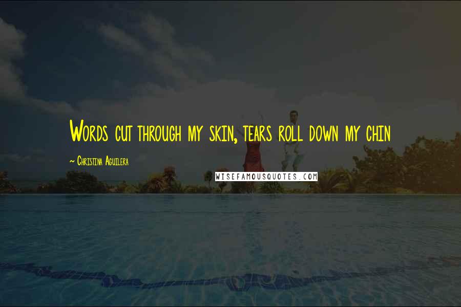 Christina Aguilera Quotes: Words cut through my skin, tears roll down my chin