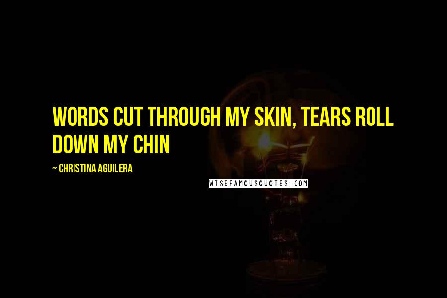 Christina Aguilera Quotes: Words cut through my skin, tears roll down my chin