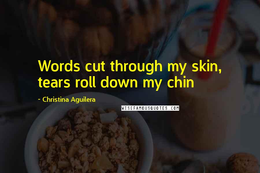 Christina Aguilera Quotes: Words cut through my skin, tears roll down my chin