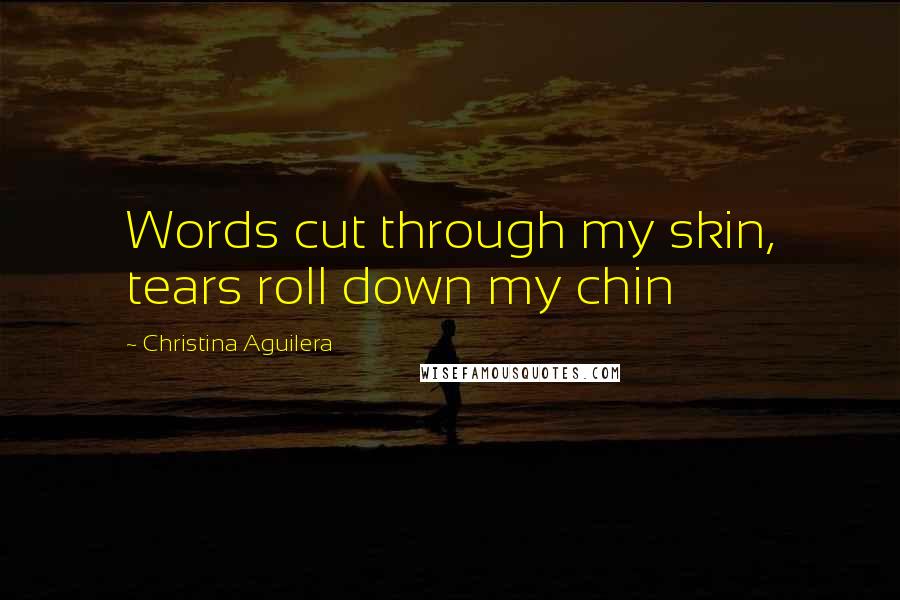 Christina Aguilera Quotes: Words cut through my skin, tears roll down my chin