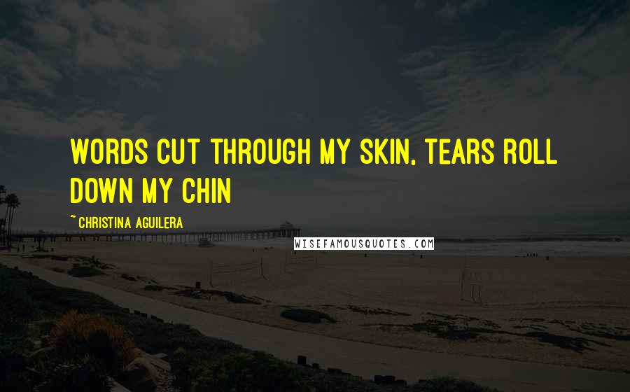 Christina Aguilera Quotes: Words cut through my skin, tears roll down my chin