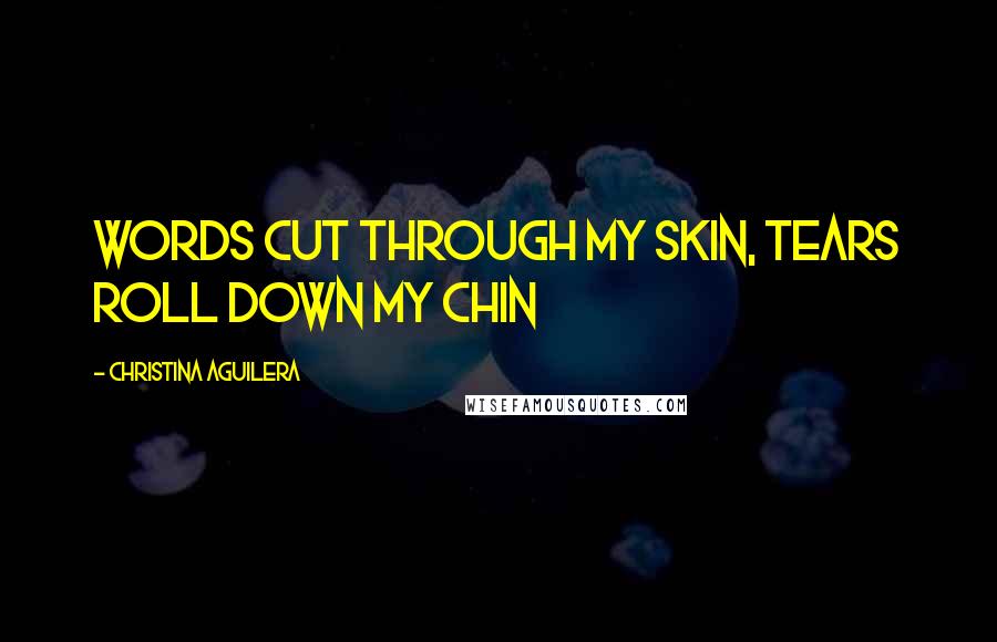 Christina Aguilera Quotes: Words cut through my skin, tears roll down my chin