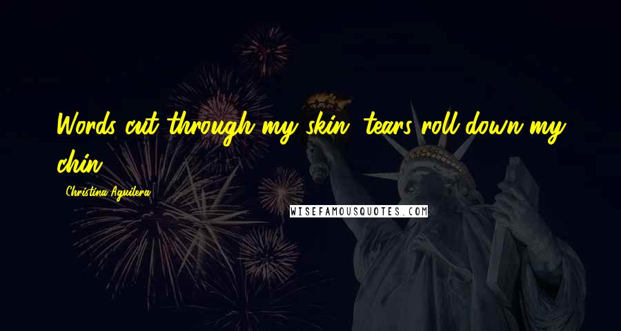 Christina Aguilera Quotes: Words cut through my skin, tears roll down my chin
