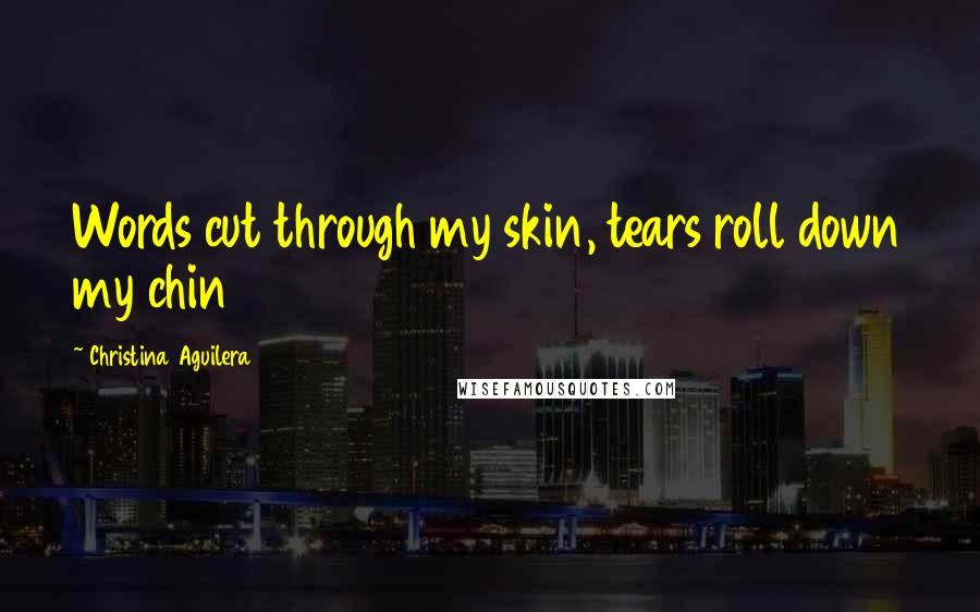 Christina Aguilera Quotes: Words cut through my skin, tears roll down my chin